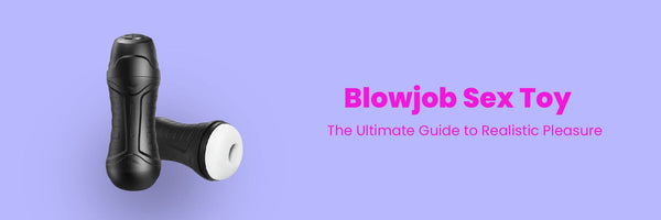 Blowjob Sex Toy: The Ultimate Guide to Realistic Pleasure